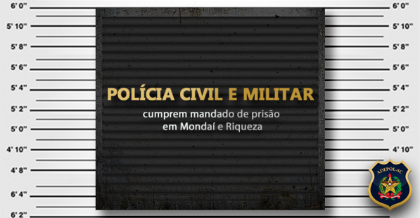 Polícia Civil e Militar cumprem mandado de prisão em Mondaí e Riqueza