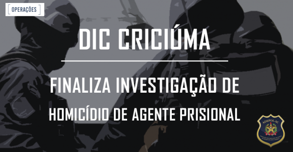 DIC Criciúma finaliza investigação de homicídio de agente prisional