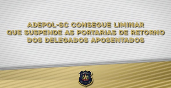 ADEPOL-SC consegue liminar que suspende as Portarias de retorno dos delegados aposentados