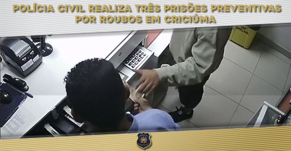 Polícia Civil realiza três prisões preventivas por roubos em Criciúma