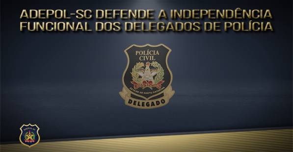 ADEPOL-SC defende a independência funcional dos Delegados de Polícia